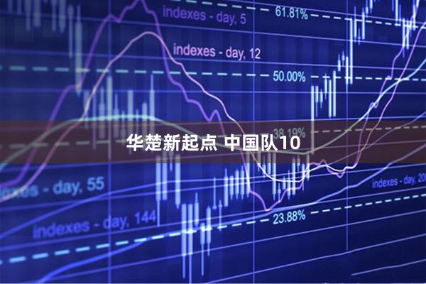 华楚新起点 中国队10