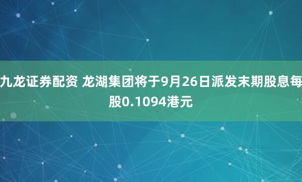 九龙证券配资 龙湖集团将于9月26日派发末期股息每股0.1094港元