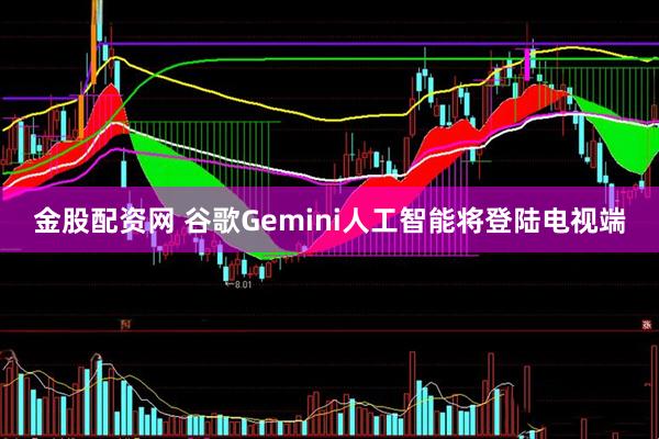 金股配资网 谷歌Gemini人工智能将登陆电视端