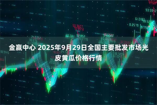 金赢中心 2025年9月29日全国主要批发市场光皮黄瓜价格行情