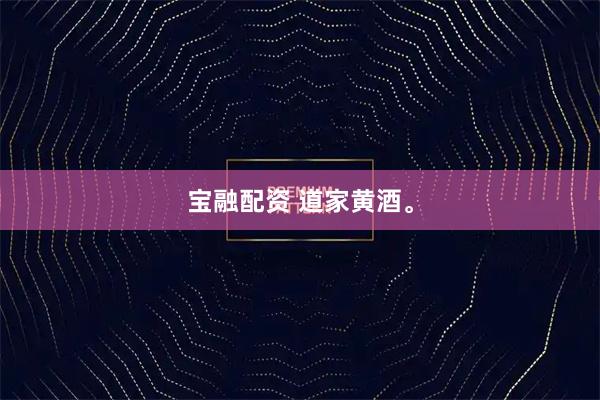 宝融配资 道家黄酒。