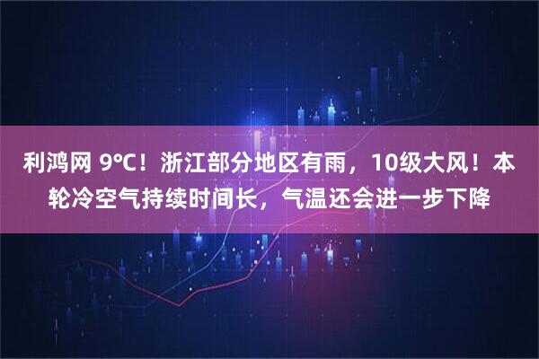 利鸿网 9℃!浙江部分地区有雨,10级大风!本轮冷空气持续时间长,气温还会进一步下降