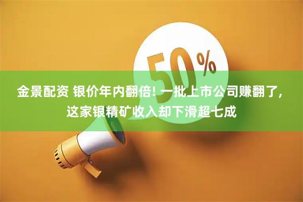 金景配资 银价年内翻倍! 一批上市公司赚翻了, 这家银精矿收入却下滑超七成