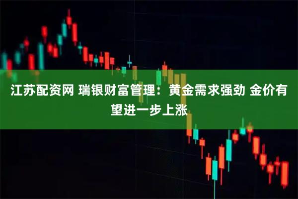 江苏配资网 瑞银财富管理:黄金需求强劲 金价有望进一步上涨