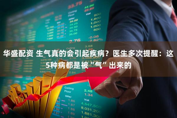 华盛配资 生气真的会引起疾病？医生多次提醒：这5种病都是被“气”出来的
